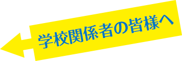 学校関係者の皆様へ