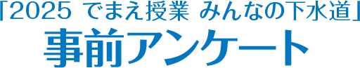 「2024 でまえ授業 みんなの下水道」事前アンケート